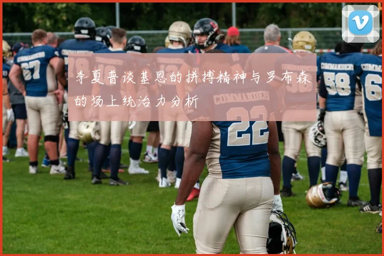 李夏普谈基恩的拼搏精神与罗布森的场上统治力分析
