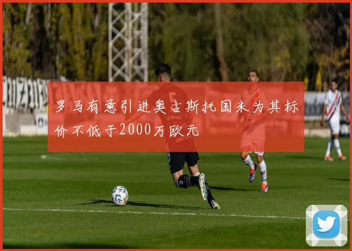 罗马有意引进奥古斯托国米为其标价不低于2000万欧元