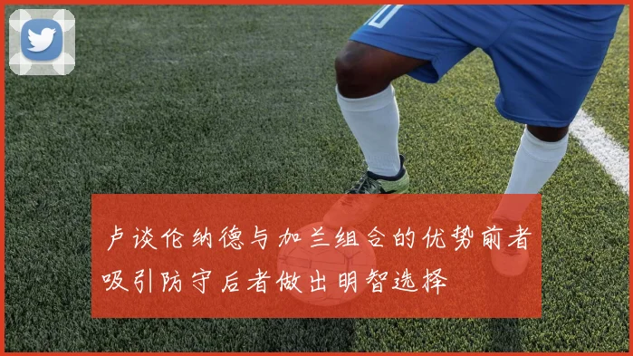 卢谈伦纳德与加兰组合的优势前者吸引防守后者做出明智选择