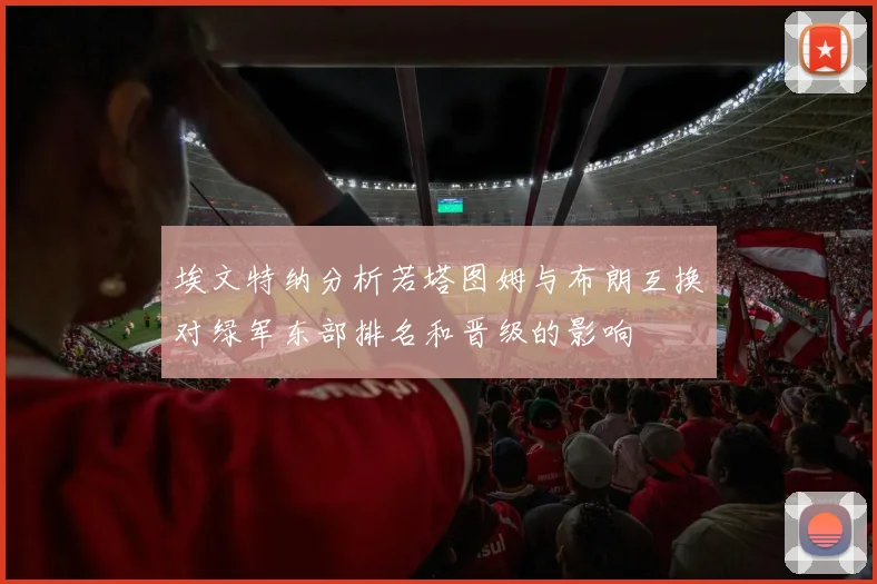 埃文特纳分析若塔图姆与布朗互换对绿军东部排名和晋级的影响