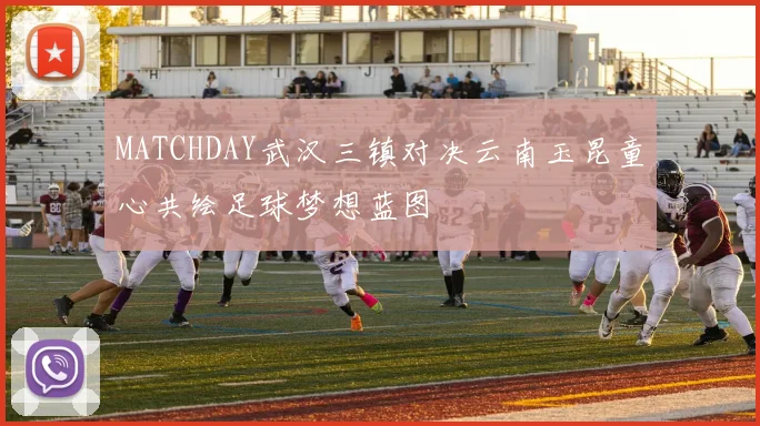 MATCHDAY武汉三镇对决云南玉昆童心共绘足球梦想蓝图