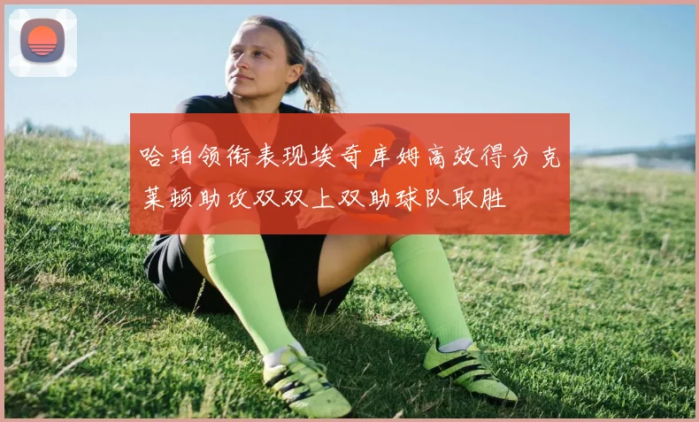 哈珀领衔表现埃奇库姆高效得分克莱顿助攻双双上双助球队取胜