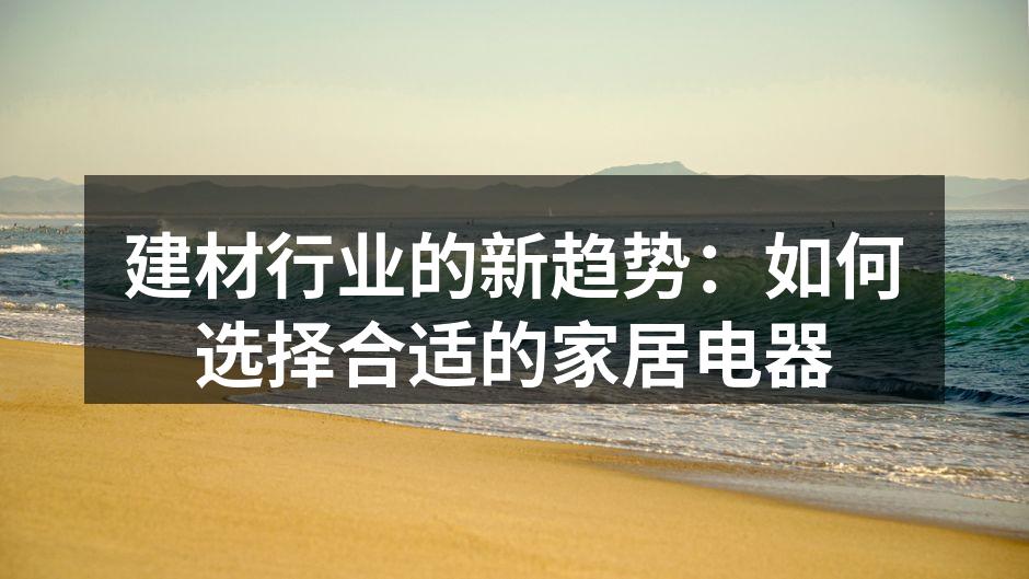 建材行业的新趋势:如何选择合适的家居电器