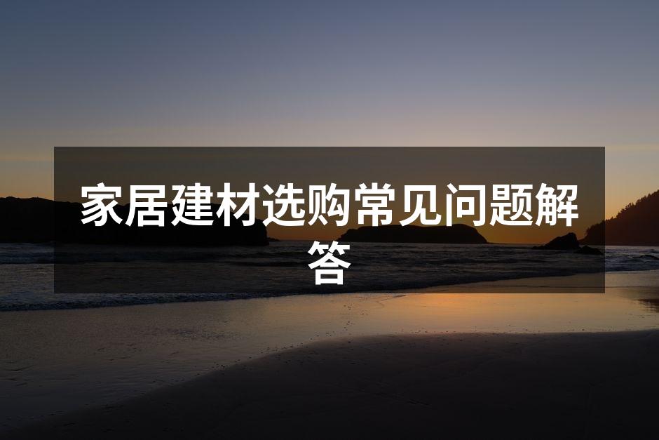 家居建材选购常见问题解答