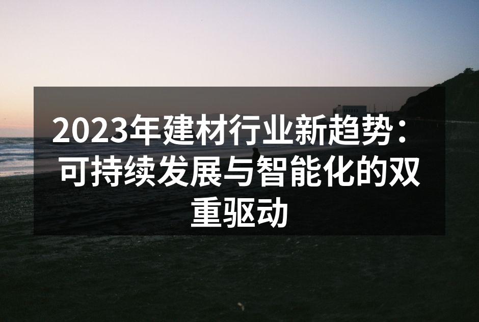 2023年建材行业新趋势：可持续发展与智能化的双重驱动