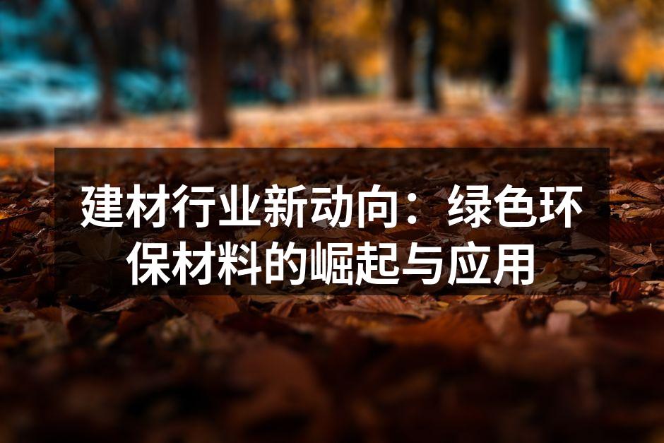 建材行业新动向:绿色环保材料的崛起与应用